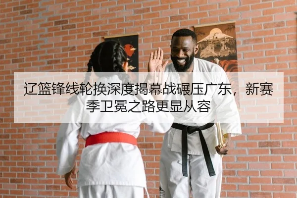辽篮锋线轮换深度揭幕战碾压广东，新赛季卫冕之路更显从容